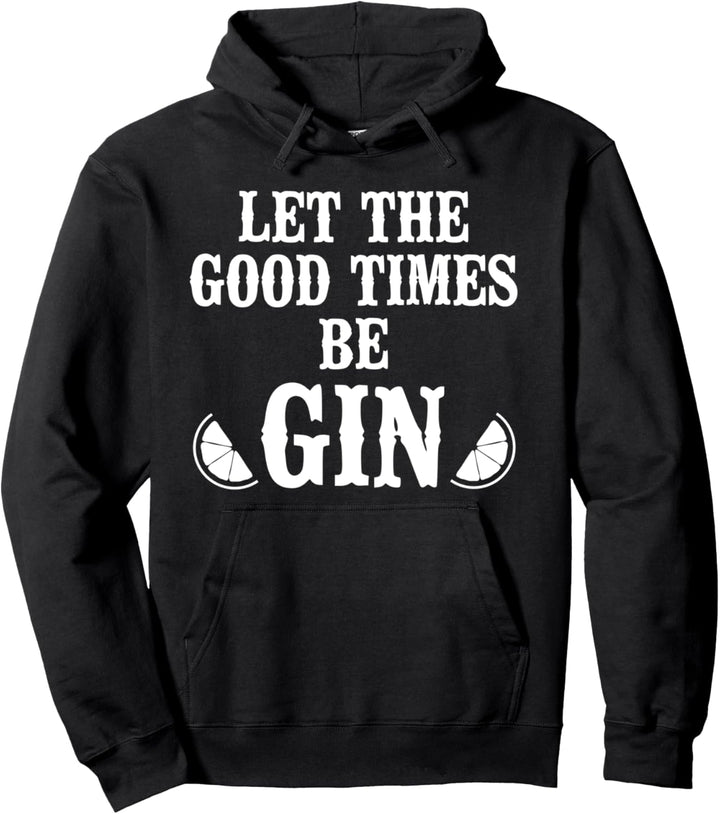 Let the Good Times Be Gin Shirt, Let the Good Times Be Gin Pullover Hoodie