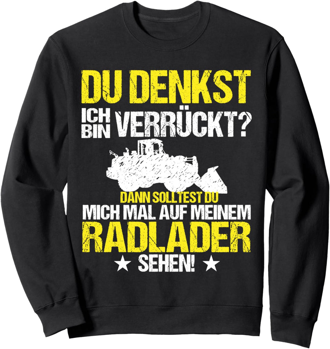 Radlader Radladerführer Du denkst ich wäre verrückt? Sweatshirt