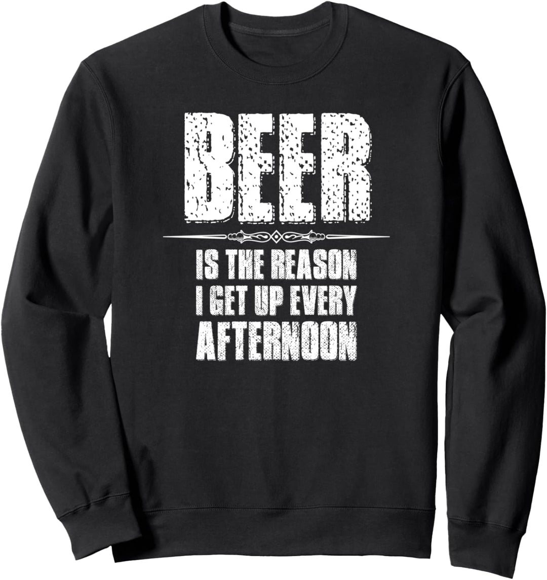 Beer Gifts - Beer Is The Reason I Get Up Every Afternoon Sweatshirt