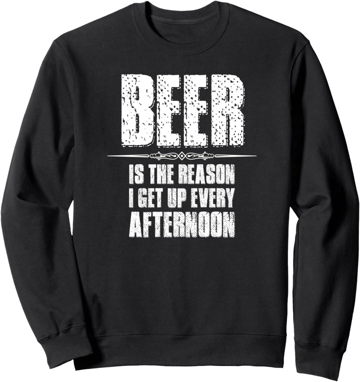 Beer Gifts - Beer Is The Reason I Get Up Every Afternoon Sweatshirt