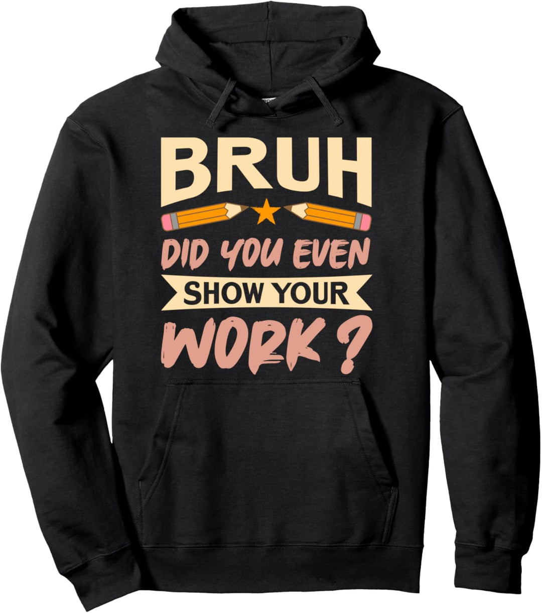 Bruh Did You Even Show Your Work - Funny Math Teacher Quote Pullover Hoodie