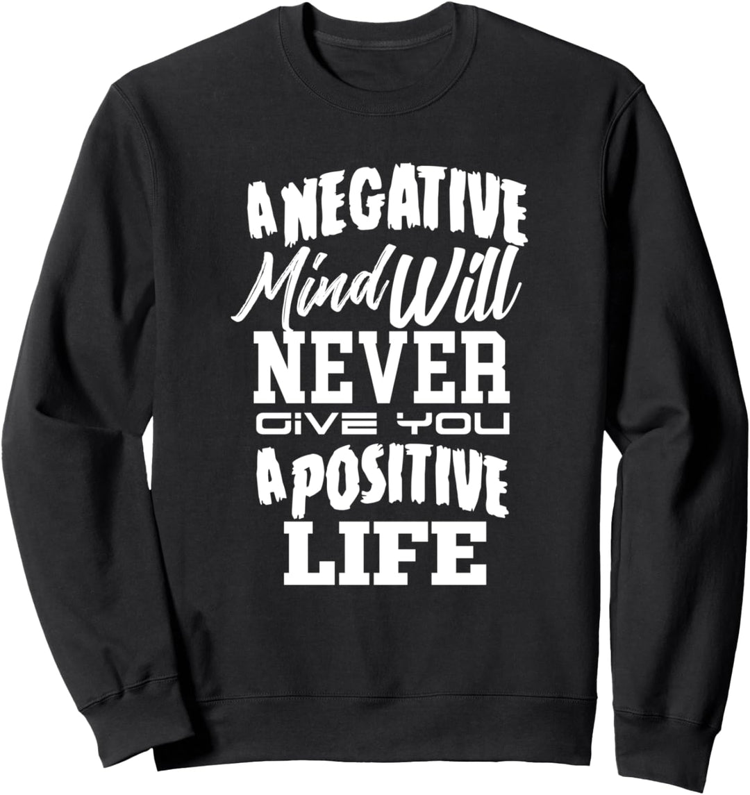 A Negative Mind Will Never Give You A Positive Life Sweatshirt
