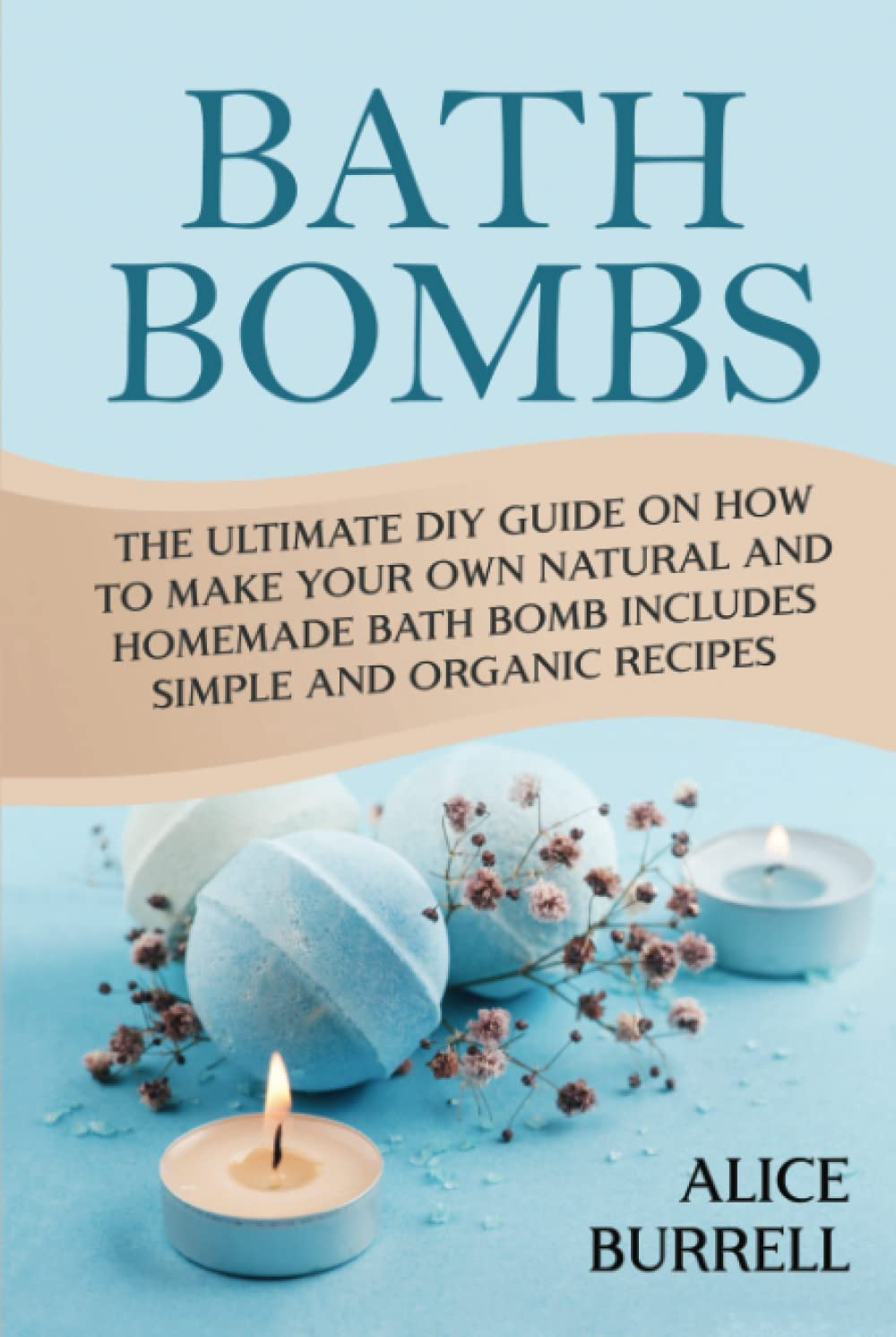 Bath Bombs: The Ultimate DIY Guide on How to Make Your Own Natural and Homemade Bath Bomb Includes S