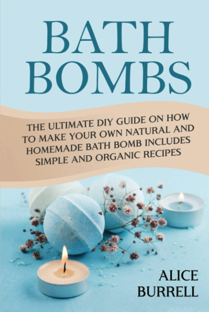 Bath Bombs: The Ultimate DIY Guide on How to Make Your Own Natural and Homemade Bath Bomb Includes S