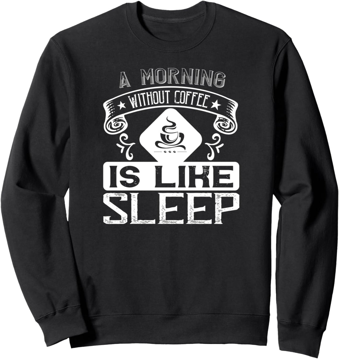 A Morning Without Coffee Is Like Sleep - Funny Coffee Lover Sweatshirt