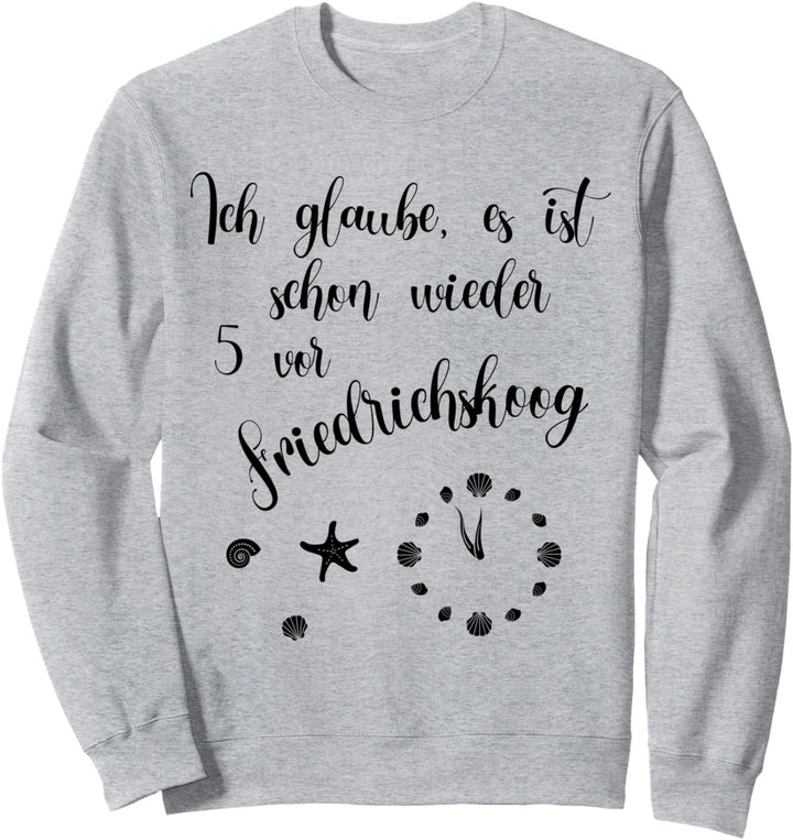 Ich glaube es ist schon wieder 5 vor Friedrichskoog Sweatshirt