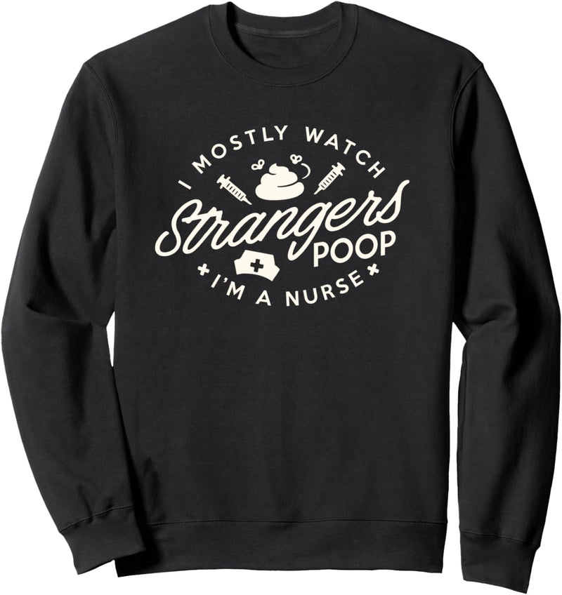 Funny Nursing Watch Strangers poop I am a nurse Sweatshirt