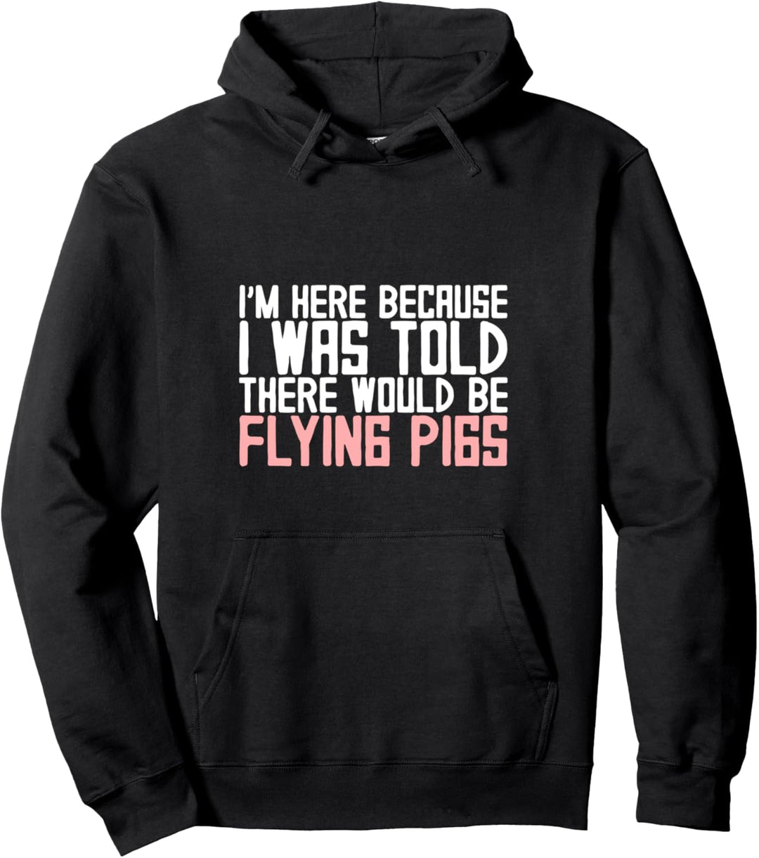 I'm Here Because I Was Told There Would Be Flying Pigs -- Pullover Hoodie