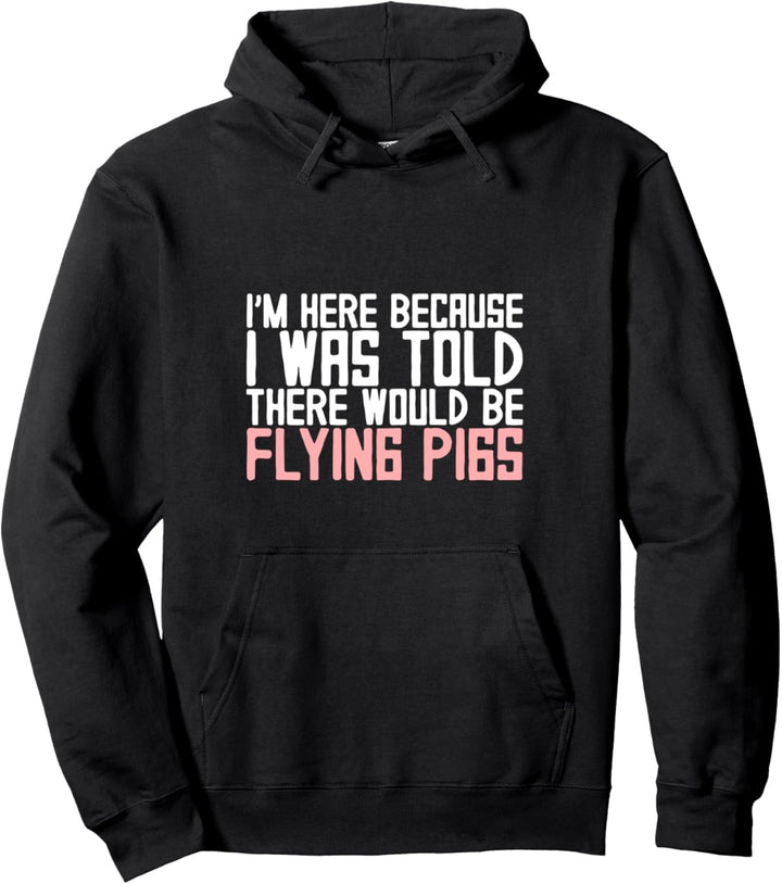 I'm Here Because I Was Told There Would Be Flying Pigs -- Pullover Hoodie