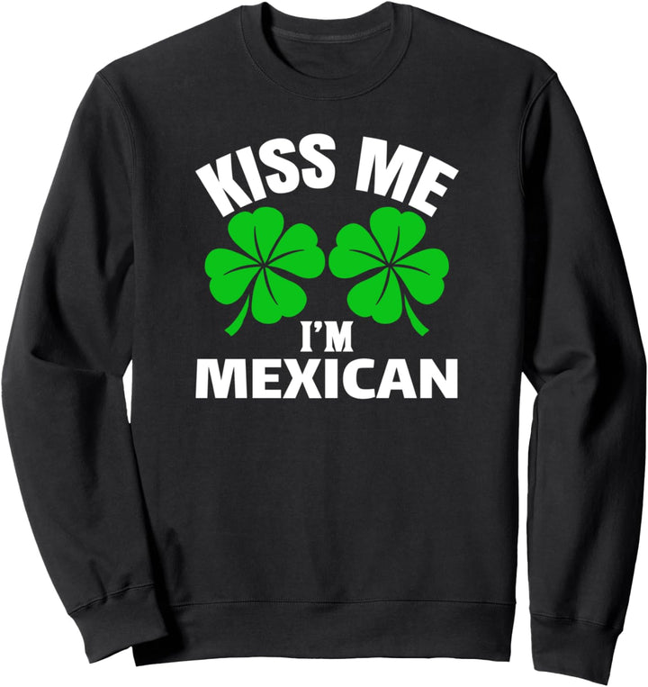 Kiss Me I'm Mexican- Funny St. Patricks Day Party Gifts Sweatshirt
