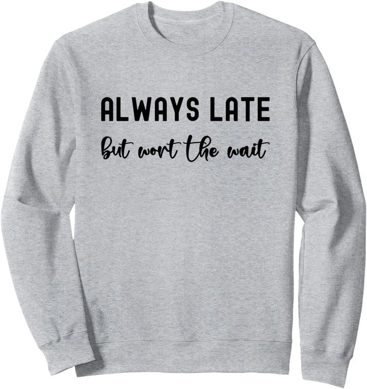 Funny Everyday Design, Always Late But Worth the Wait Sweatshirt