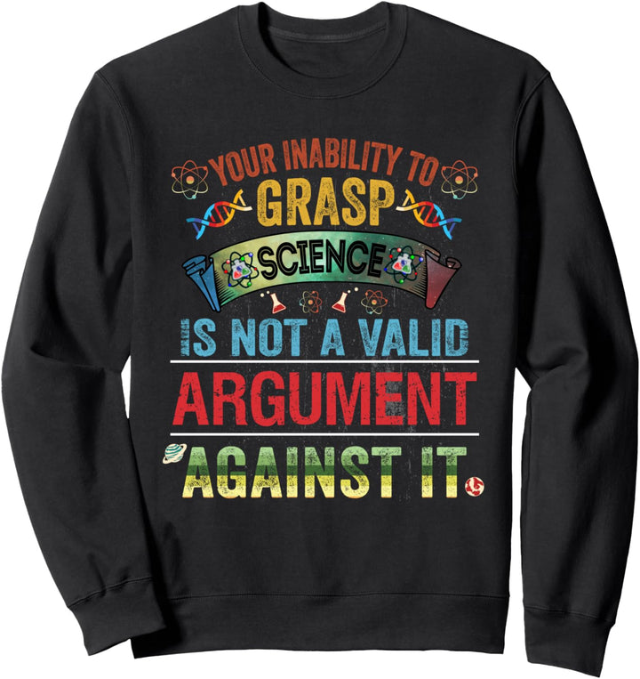 Your Inability To Grasp Science Is Not A Valid Argument Gift Sweatshirt