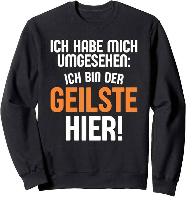 Ich habe mich umgesehen: Ich bin der geilste hier! Sweatshirt