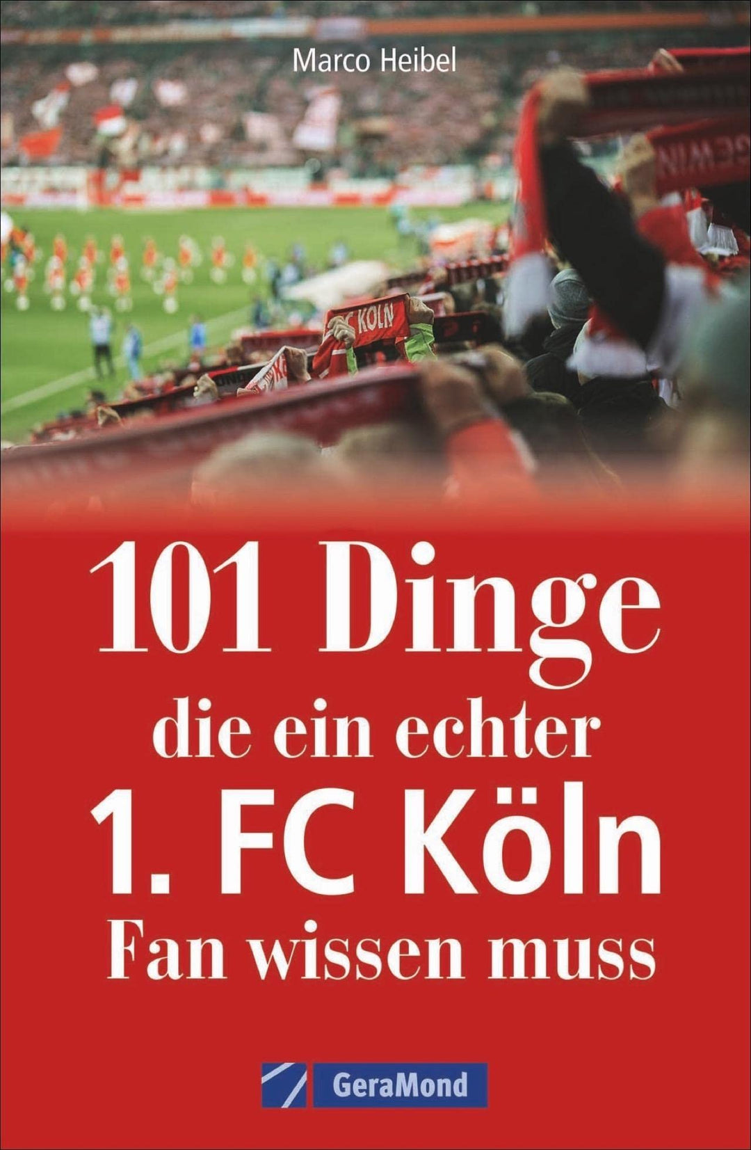101 Dinge, die ein echter 1. FC Köln-Fan wissen muss. Kuriose und interessante Fakten über den Kölne