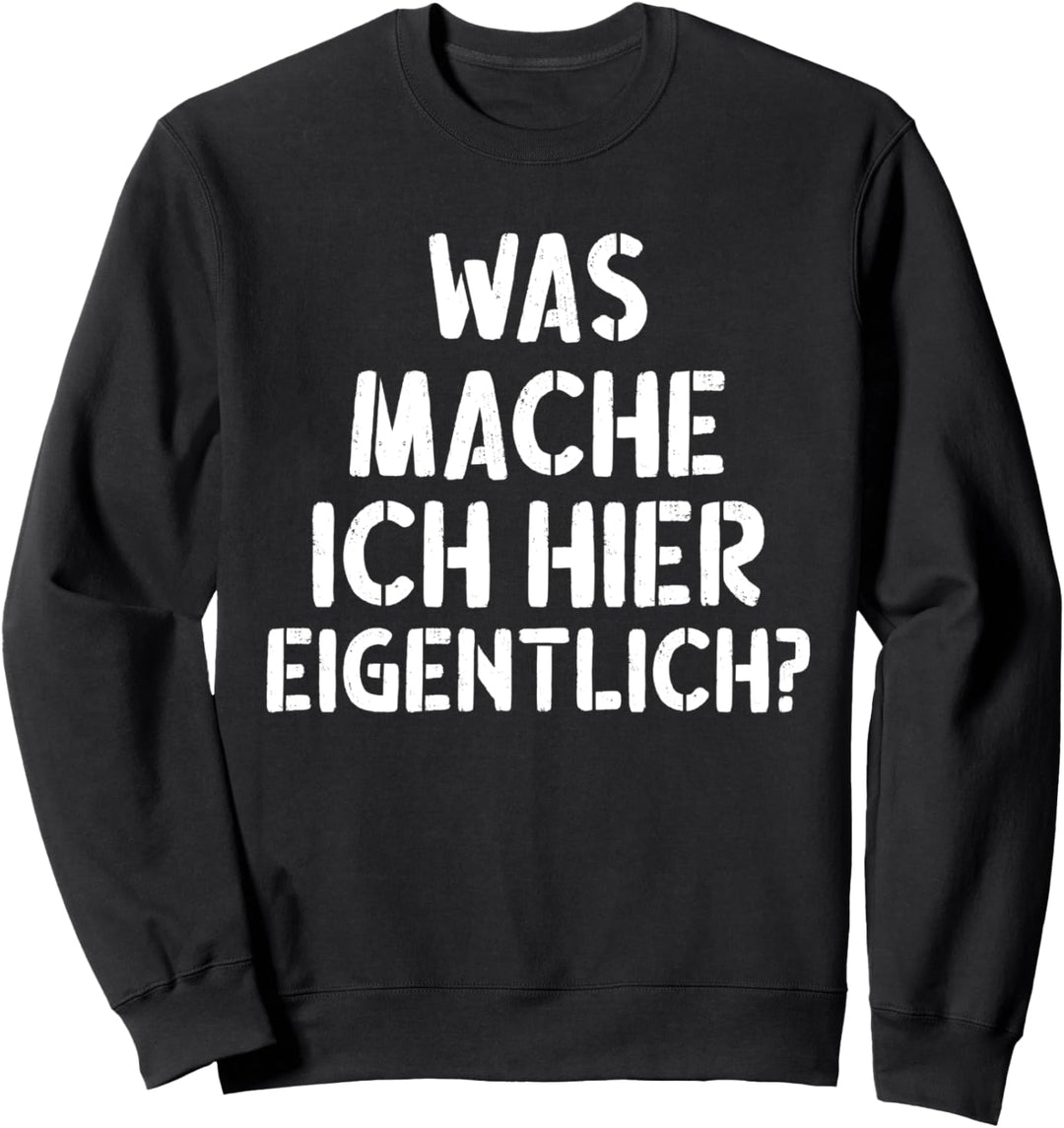 Was mach ich hier eigentlich - Lustige Witzige Party Sprüche Sweatshirt