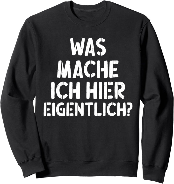 Was mach ich hier eigentlich - Lustige Witzige Party Sprüche Sweatshirt
