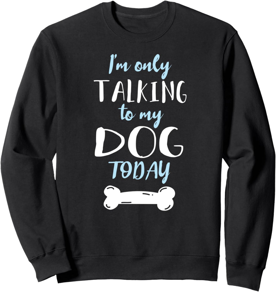 I'm Only Talking to My Dog Today Sweatshirt
