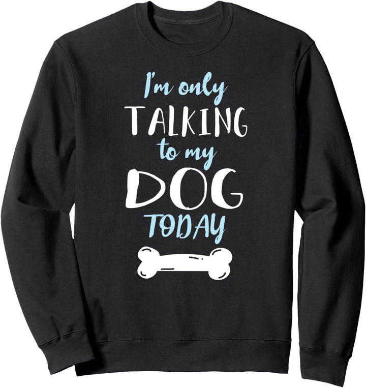 I'm Only Talking to My Dog Today Sweatshirt
