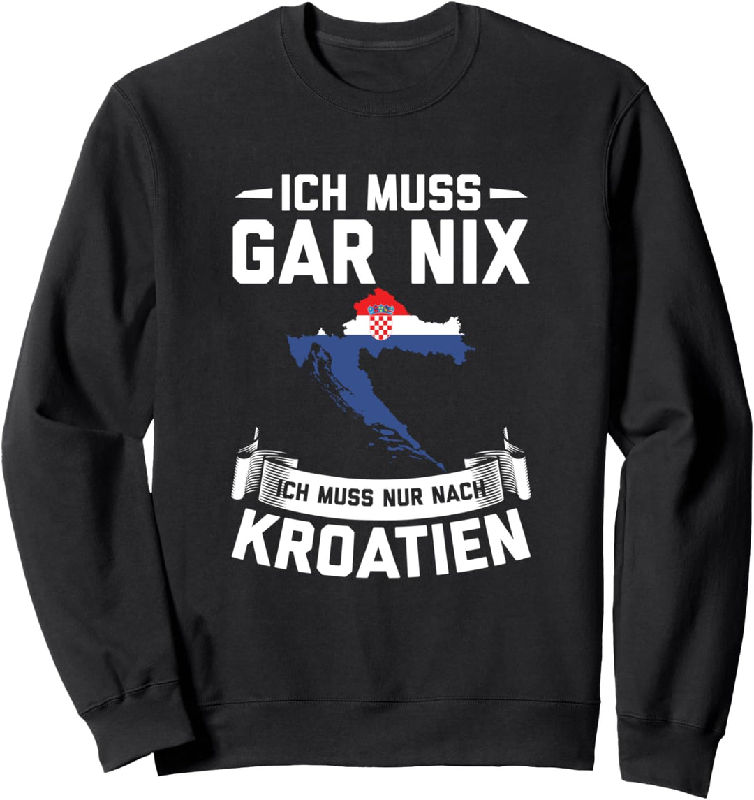 Ich Muss Gar Nix Ich Muss Nur Nach Kroatien - Urlaub Sweatshirt
