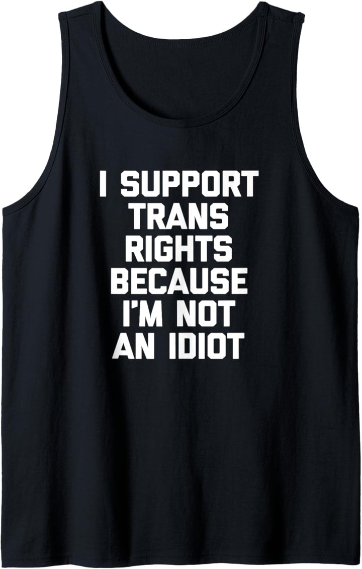 I Support Trans Rights Because I'm Not An Idiot - Funny Trans Tank Top