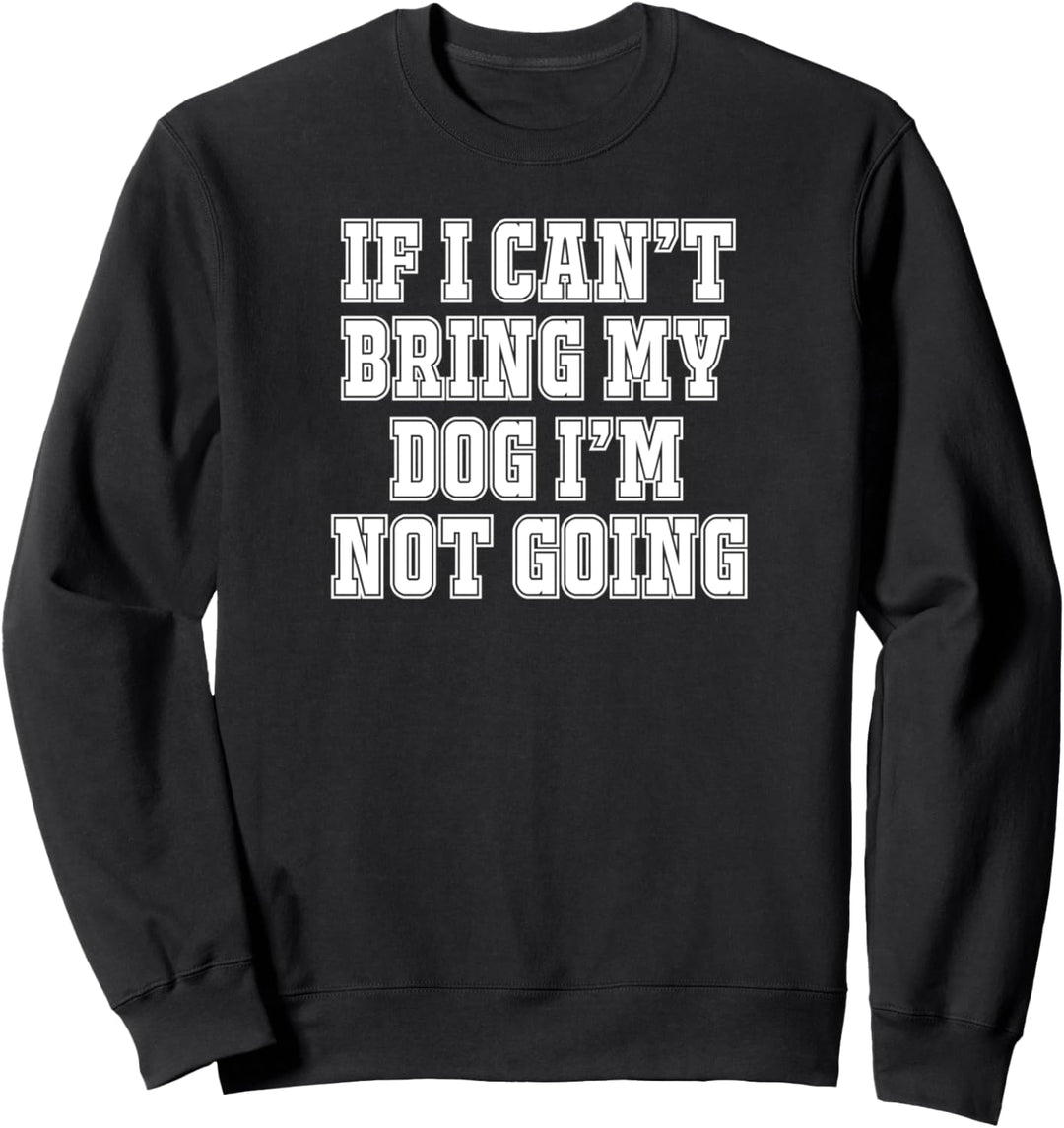 If I can't Bring My Dog I'm not Going Hundebesitzer Sweatshirt
