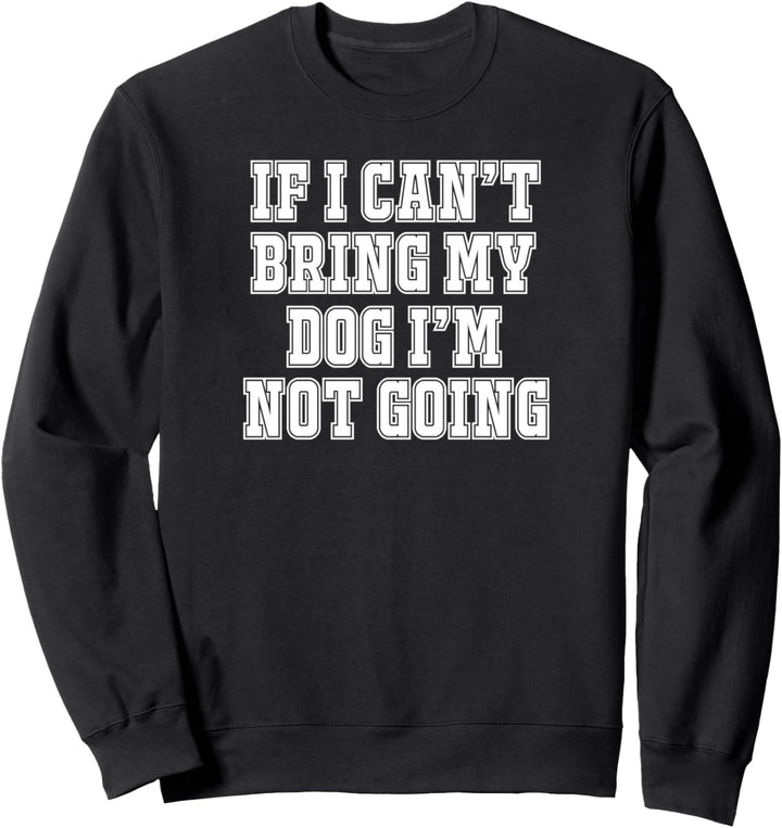 If I can't Bring My Dog I'm not Going Hundebesitzer Sweatshirt