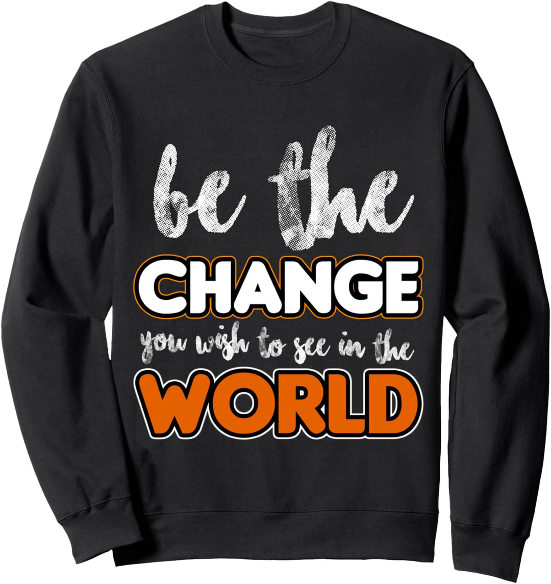 Be the change you wish to see in the world! Sweatshirt