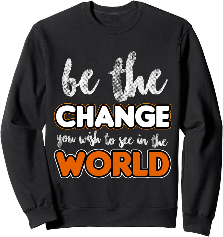 Be the change you wish to see in the world! Sweatshirt