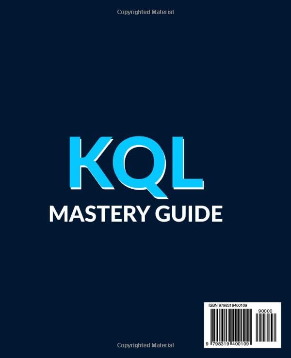 KQL Mastery Guide: Write Blazing-Fast Queries to Detect Threats, Hunt Cyber Attacks & Automate Secur
