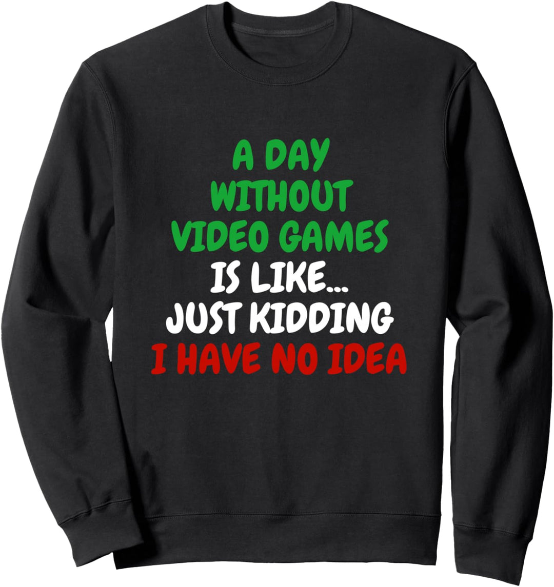 A Day Without Video Games Is.. Just Kidding! Funny Gamer Sweatshirt