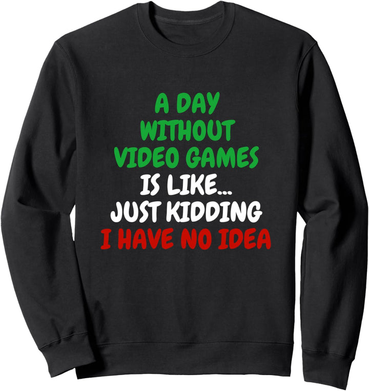 A Day Without Video Games Is.. Just Kidding! Funny Gamer Sweatshirt