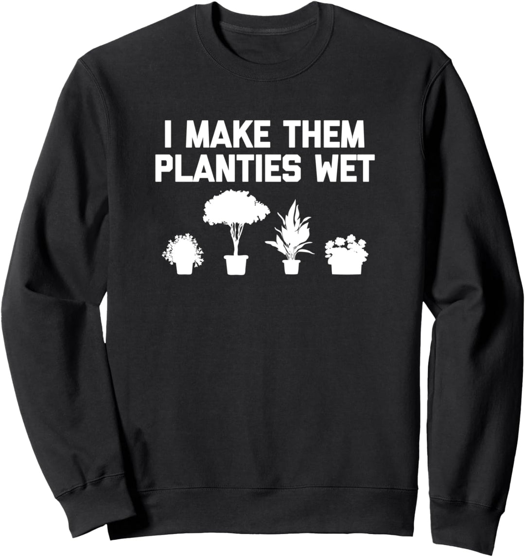 I Make Them Planties Wet Shirt Funny Garden Plants Gardening Sweatshirt