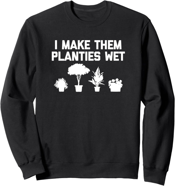 I Make Them Planties Wet Shirt Funny Garden Plants Gardening Sweatshirt