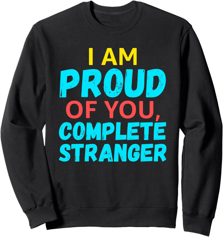 I Am Proud Of You Complete Stranger Sweatshirt