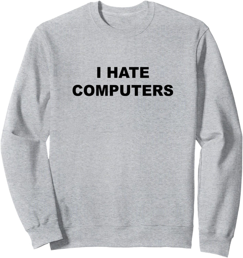 Top That Says I HATE COMPUTERS | Funny Anti Computers - Sweatshirt