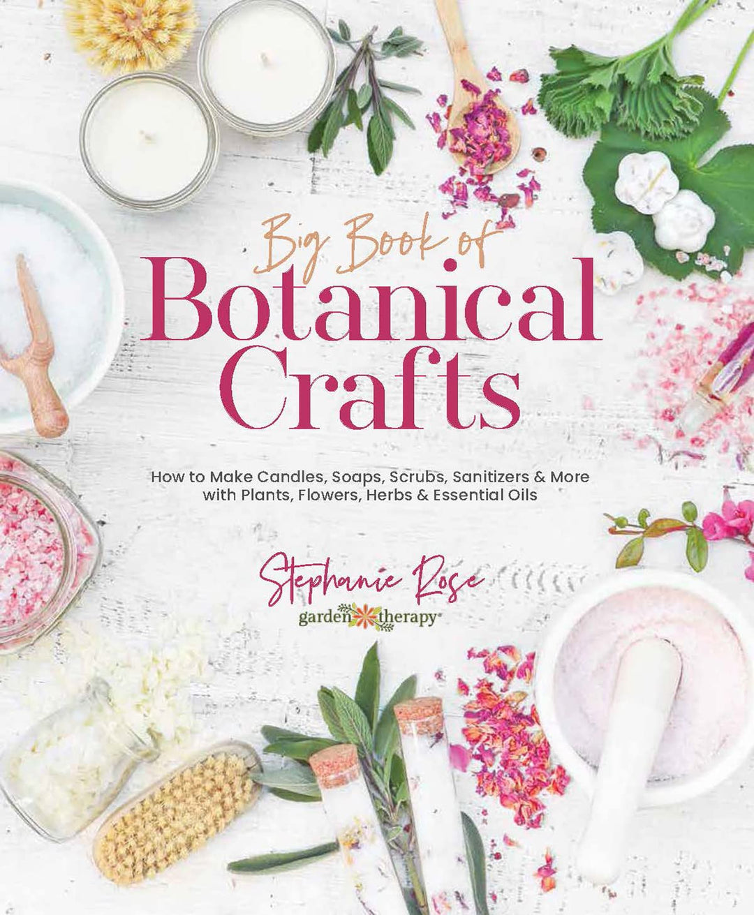 Big Book of Botanical Crafts: How to Make Candles, Soaps, Scrubs, Sanitizers & More With Plants, Flo
