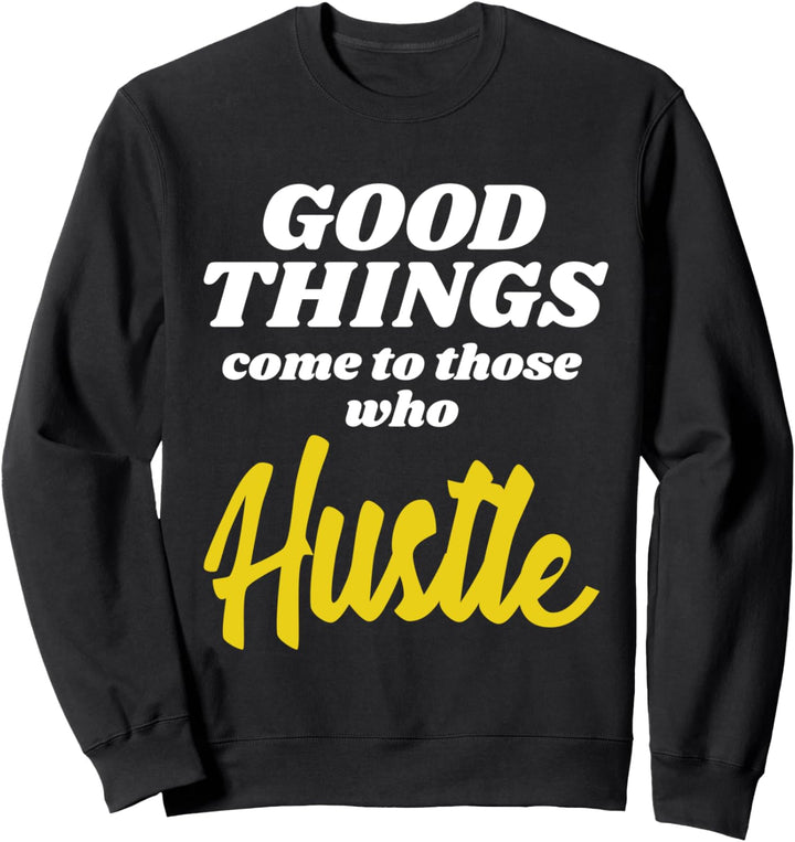 Good Things Come To Those Who Hustle Entrepreneur Sweatshirt