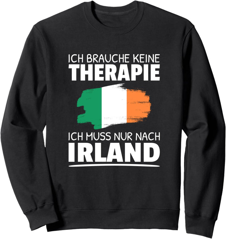 Ich Brauche Keine Therapie Ich Muss Nur Nach Irland Sweatshirt