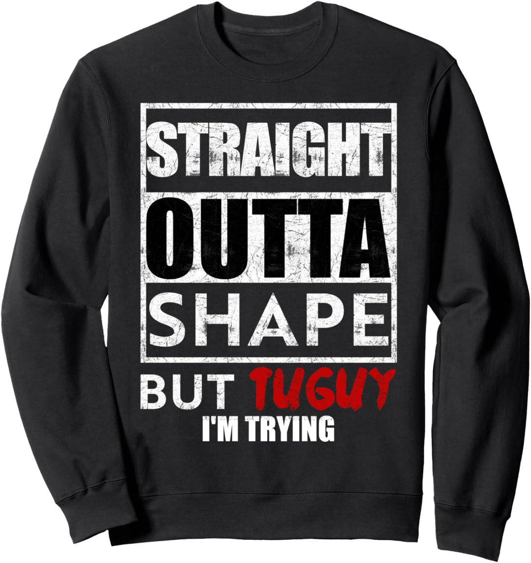 Straight outta shape but tuguy I'm trying Sweatshirt