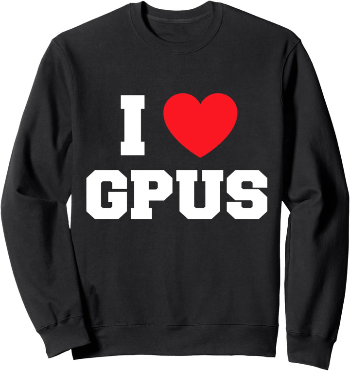 I Love Gpus Sweatshirt