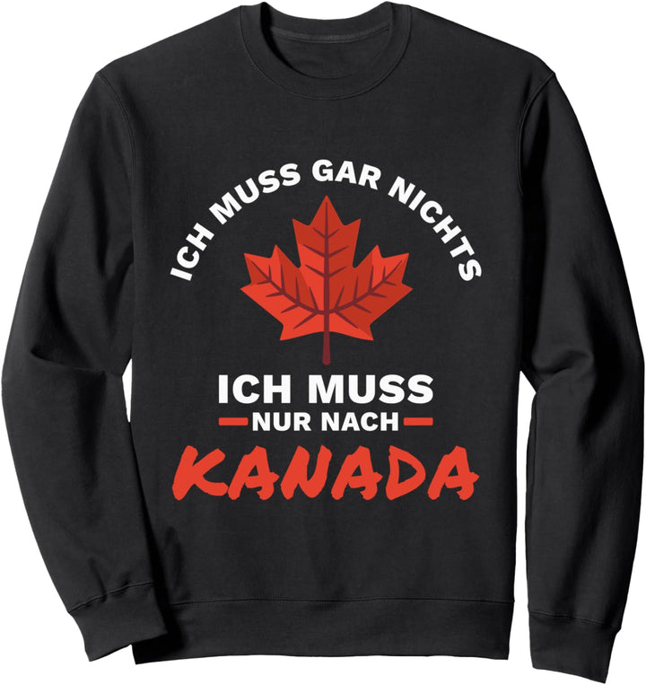 Ich Muss Gar Nichts Ich Muss Nur Nach Kanada Reise Sweatshirt