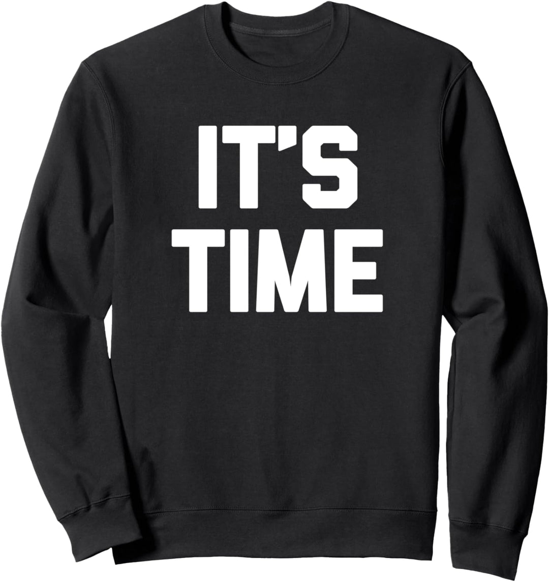 It's Time T-Shirt funny saying sarcastic novelty humor cool Sweatshirt