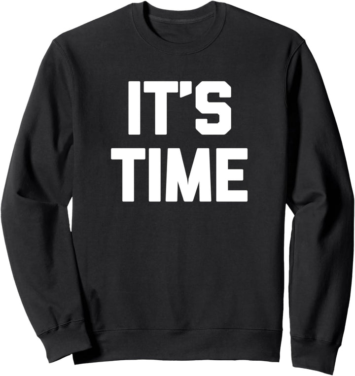 It's Time T-Shirt funny saying sarcastic novelty humor cool Sweatshirt