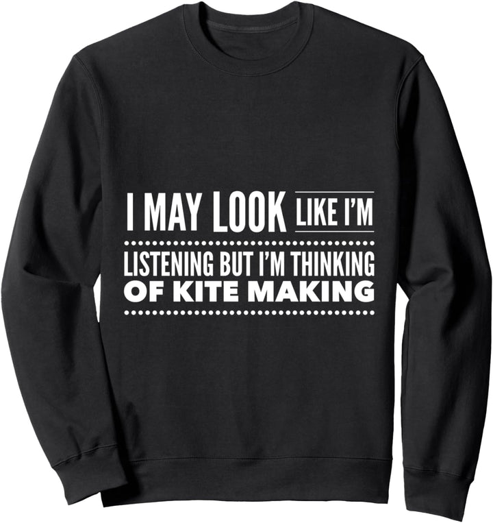 I May Look Like I'm Listening But Thinking Of Kite Making Sweatshirt