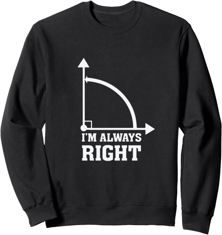 I'm Always Right Sweatshirt