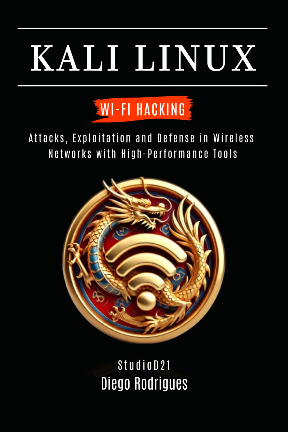 KALI LINUX WI-FI HACKING: Attacks, Exploitation and Defense in Wireless Networks with High-Performan