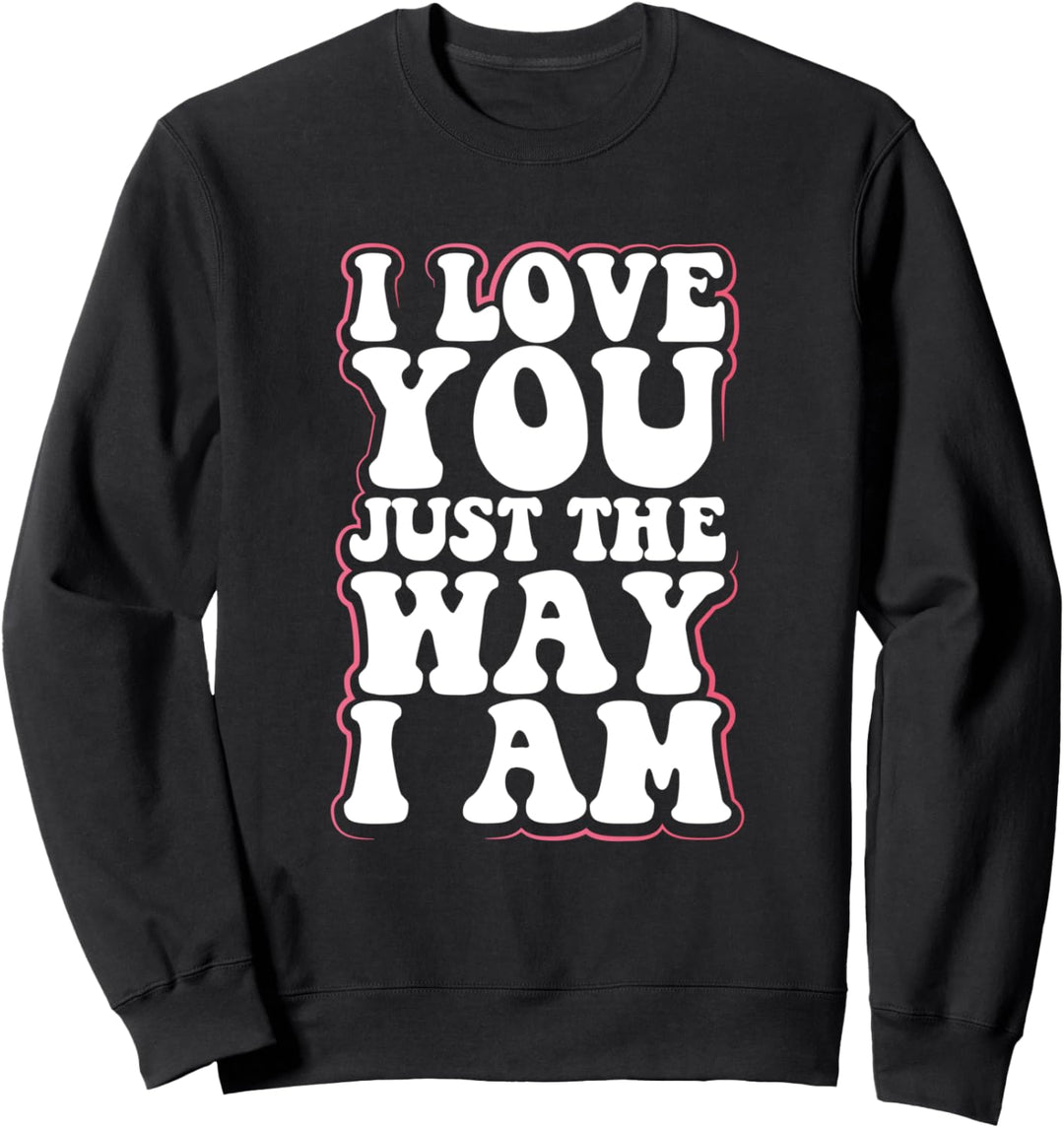 Irony Egotistic Sarcasm Gift I Love You Just the Way I Am Sweatshirt