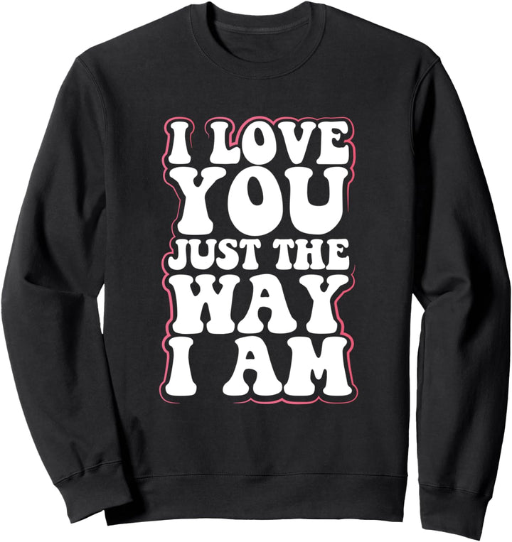 Irony Egotistic Sarcasm Gift I Love You Just the Way I Am Sweatshirt