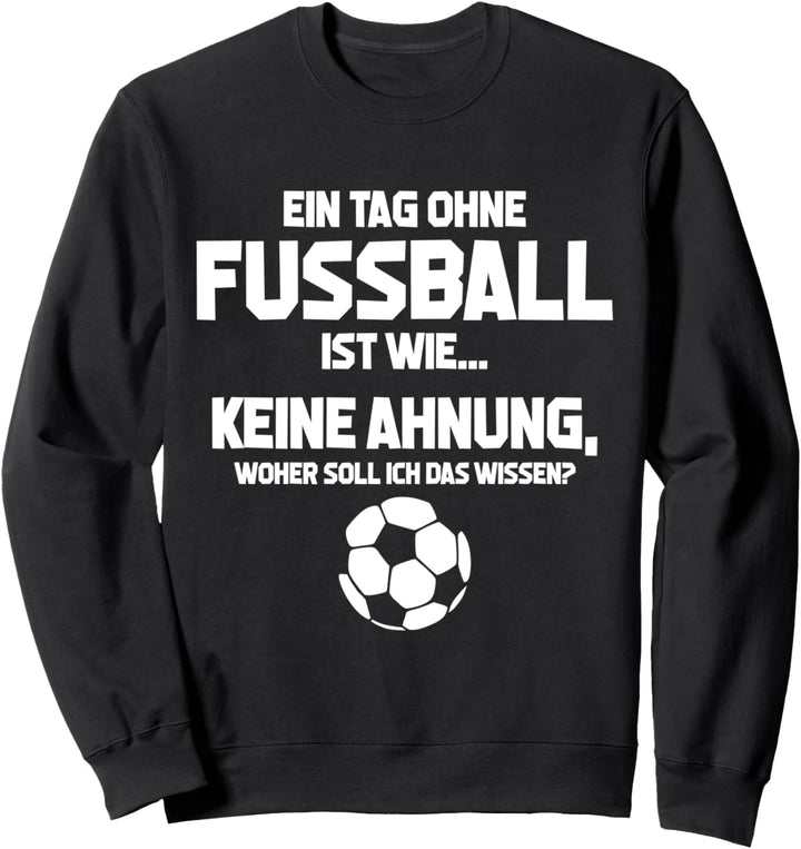 Tag ohne Fussball? Unmöglich! - Lustiges Fussball-Fan Sweatshirt