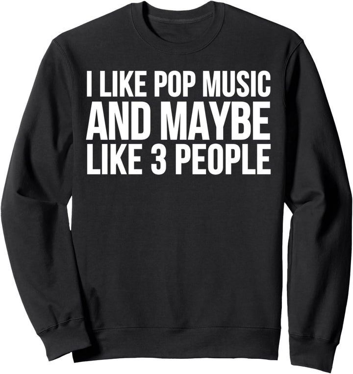 I Like Pop Music And Maybe Like 3 People - Pop Music Funny Sweatshirt